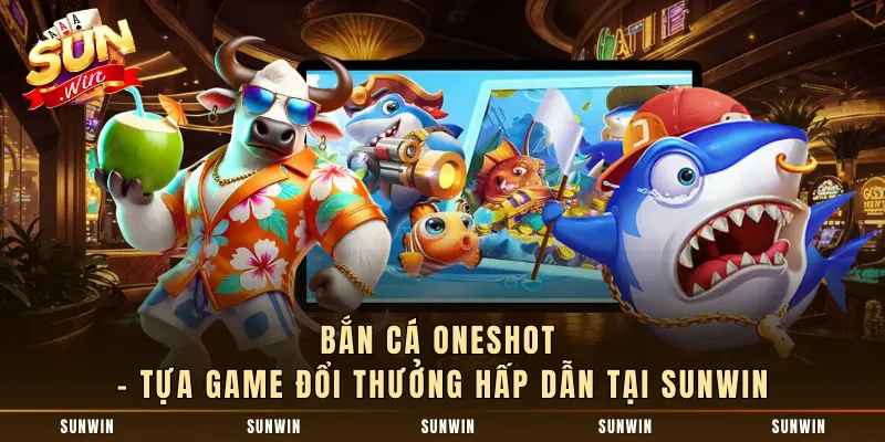 Bắn Cá Oneshot - Tựa Game Đổi Thưởng Hấp Dẫn Tại SUNWIN
