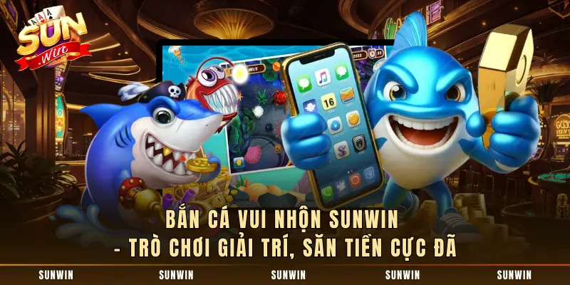 Bắn Cá Vui Nhộn SUNWIN - Trò Chơi Giải Trí, Săn Tiền Cực Đã