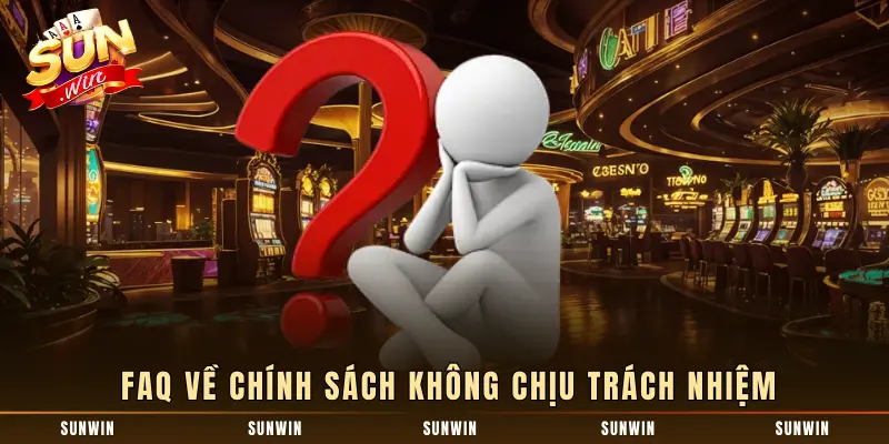 FAQ về chính sách không chịu trách nhiệm