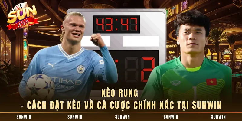 Kèo Rung - Cách Đặt Kèo Và Cá Cược Chính Xác Tại SUNWIN