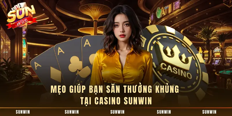 Mẹo giúp bạn săn thưởng khủng tại Casino SUNWIN