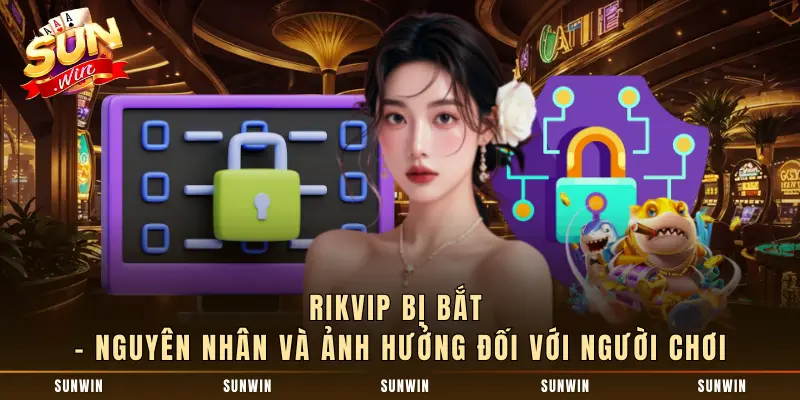 Rikvip Bị Bắt – Nguyên Nhân Và Ảnh Hưởng Đối Với Người Chơi