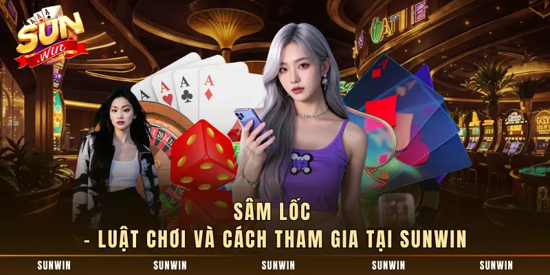 Sâm Lốc - Luật Chơi Và Cách Tham Gia Tại SUNWIN