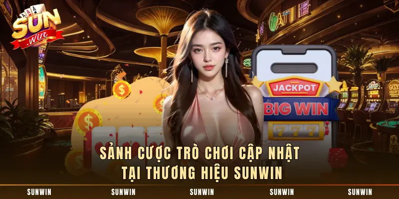Sảnh cược trò chơi cập nhật tại thương hiệu SUNWIN