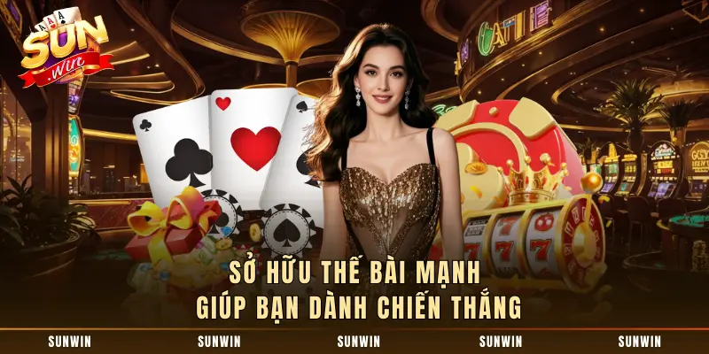 Sở hữu thế bài mạnh giúp bạn dành chiến thắng