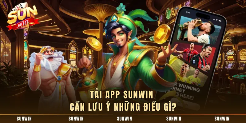 Tải app SUNWIN cần lưu ý những điều gì?